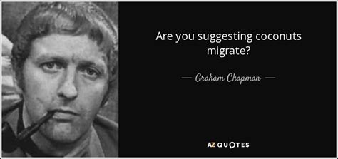 Graham Chapman Quote Are You Suggesting Coconuts Migrate