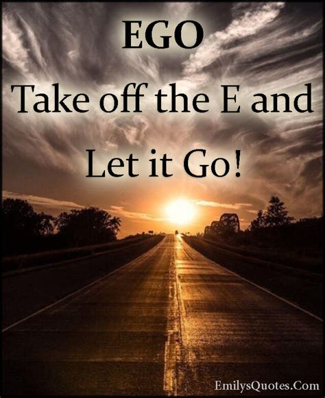 Ultimately, you only have one option which is to move on and let go. EGO Take off the E and Let it Go! | Popular inspirational quotes at EmilysQuotes