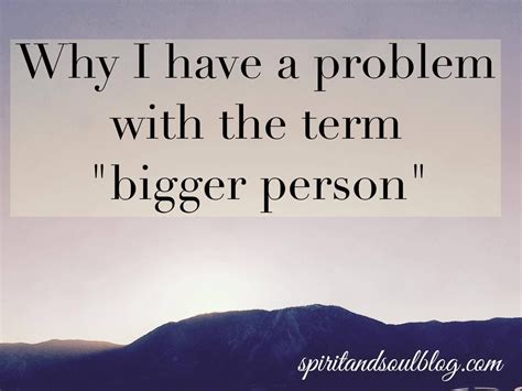 Why I Have A Problem With The Term Bigger Person Bigger Person How