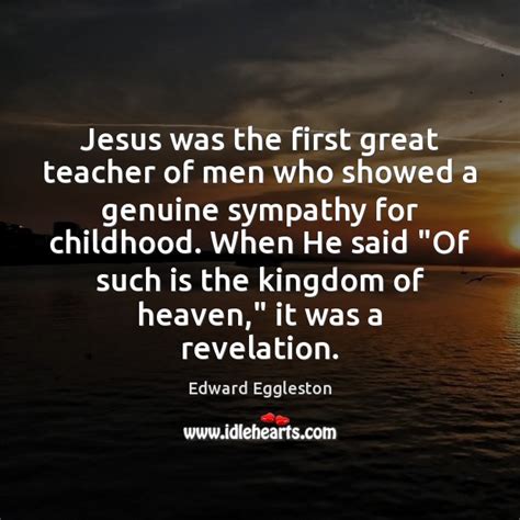 Jesus Was The First Great Teacher Of Men Who Showed A Genuine Idlehearts
