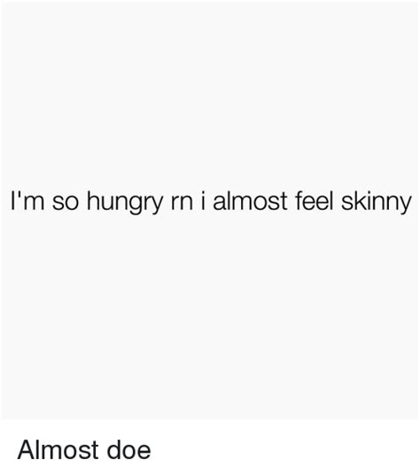 i m so hungry rn i almost feel skinny almost doe hungry meme on me me