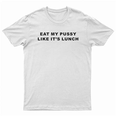 Eat My Pussy Like Its Lunch T Shirt For Unisex
