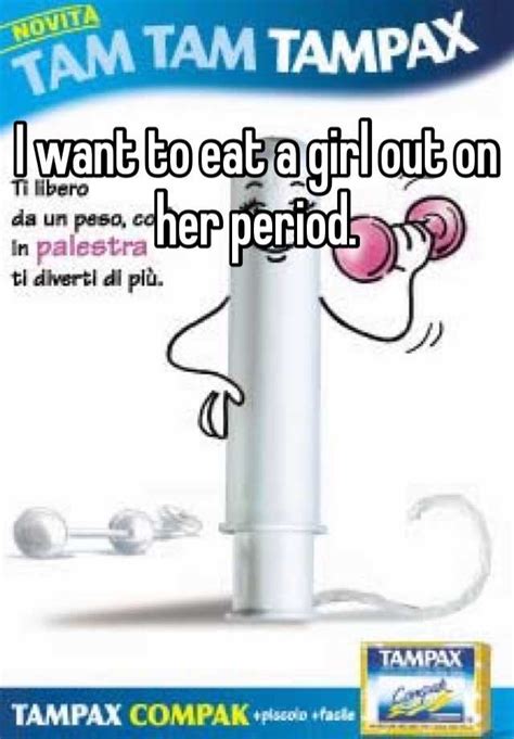 I Want To Eat A Girl Out On Her Period