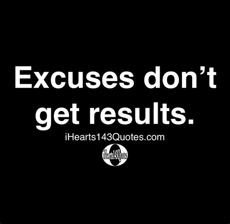 Excuses Dont Get Results Quotes Ihearts143quotes