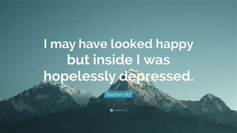 Stephen Fry Quote I May Have Looked Happy But Inside I Was Hopelessly