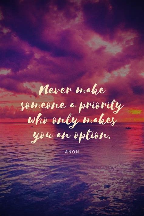 Never Make Someone A Priority Who Only Makes You An Option 💯 Happy