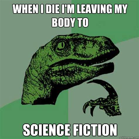 When I Die Im Leaving My Body To Science Fiction Philosoraptor