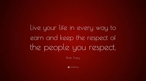 Brian Tracy Quote “live Your Life In Every Way To Earn And Keep The