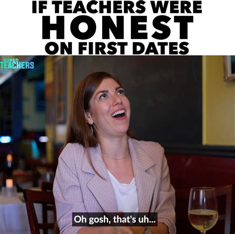 bored teachers if teachers were honest on first dates