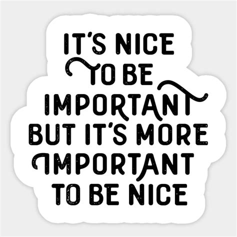 It´s Nice To Be Important But It´s More Important To Be Nice