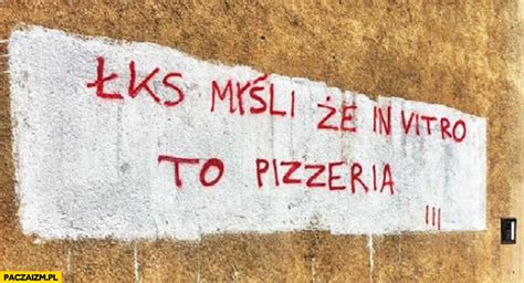 Maybe you would like to learn more about one of these? ŁKS myśli że in vitro to pizzeria. Napis na murze ...