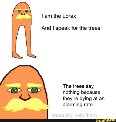 I Am The Lorax And I Speak For The Trees The Trees Say Nothing Because They’re Dying At An