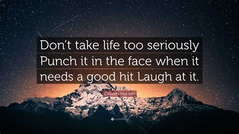 Colleen Hoover Quote Dont Take Life Too Seriously Punch It In The