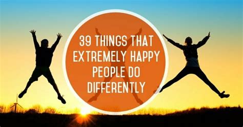 39 Things Extremely Happy People Do Differently The Muse