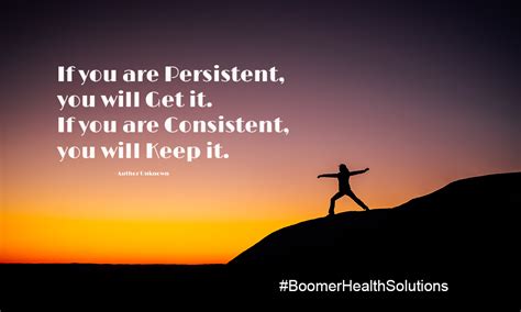 if you are persistent you will get it if you are consistent you will keep it healthy quotes