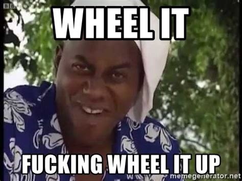 Wheel It Fucking Wheel It Up Ainsley Harriott Xd Meme Generator