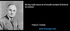 No hay nada nuevo en el mundo excepto la historia no conoce.... - Harry ...