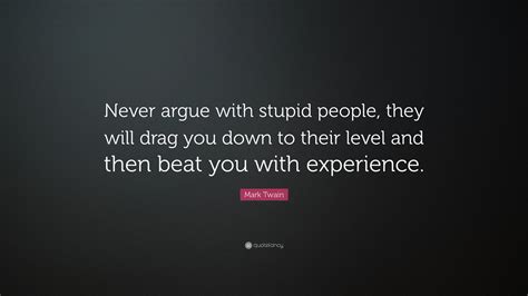Mark Twain Quote Never Argue With Stupid People They Will Drag You