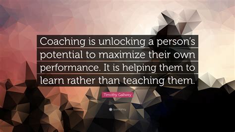Timothy Gallwey Quote: “Coaching is unlocking a person’s potential to