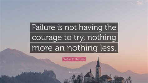 Robin S Sharma Quote “failure Is Not Having The Courage To Try
