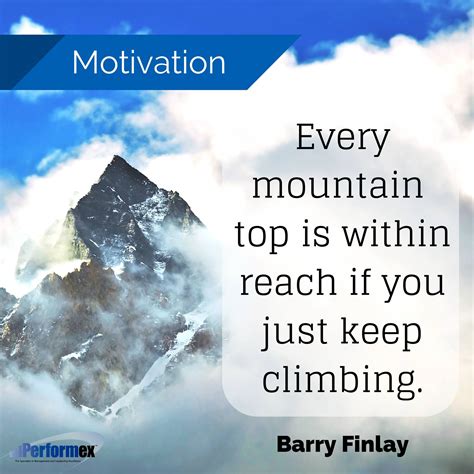 Every Mountain Top Is Within Reach If You Just Keep Climbing Barry