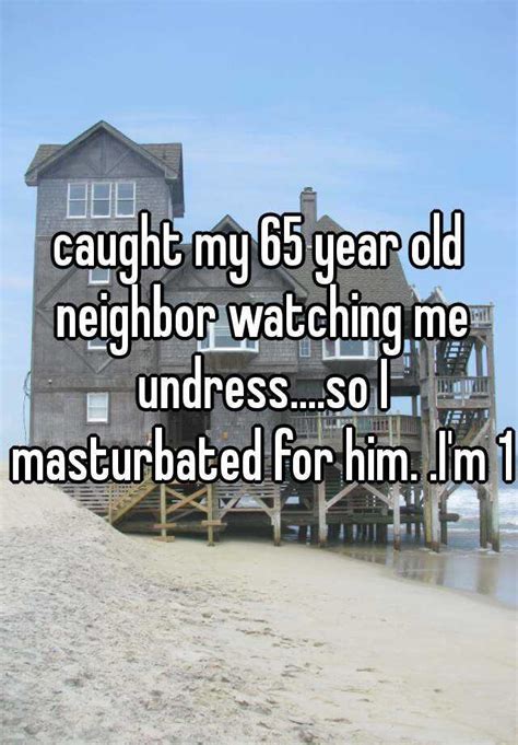 Caught My 65 Year Old Neighbor Watching Me Undressso I Masturbated