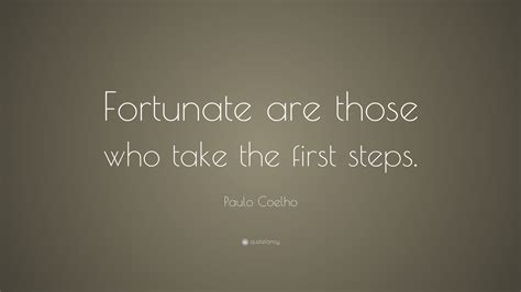 Discover and share fortunate quotes. Paulo Coelho Quote: "Fortunate are those who take the first steps."