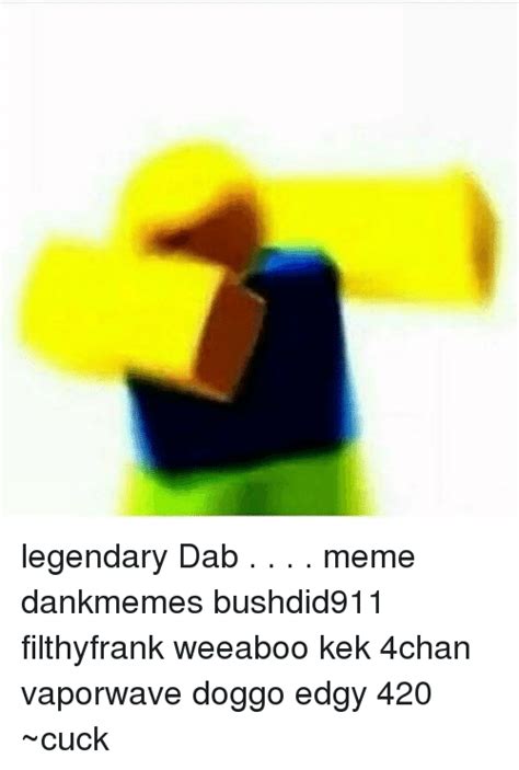 Legendary Dab Meme Dankmemes Bushdid911 Filthyfrank Weeaboo Kek 4chan