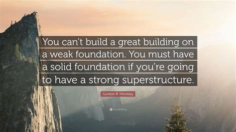 Gordon B Hinckley Quote You Cant Build A Great Building On A Weak