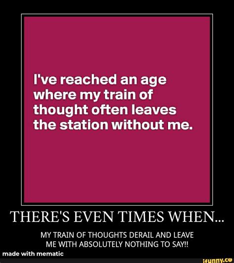 Ive Reached An Age Where My Train Of Thought Often Leaves The Station