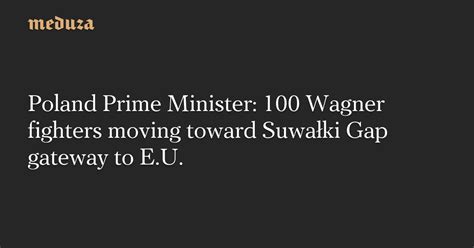 Poland Prime Minister 100 Wagner Fighters Moving Toward Suwałki Gap Gateway To Eu — Meduza