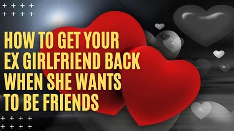how to get your ex girlfriend back when she wants to be friends the get her back youtube