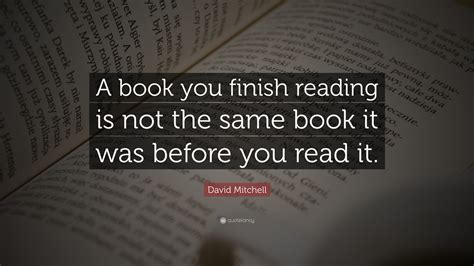 David Mitchell Quote A Book You Finish Reading Is Not The Same Book