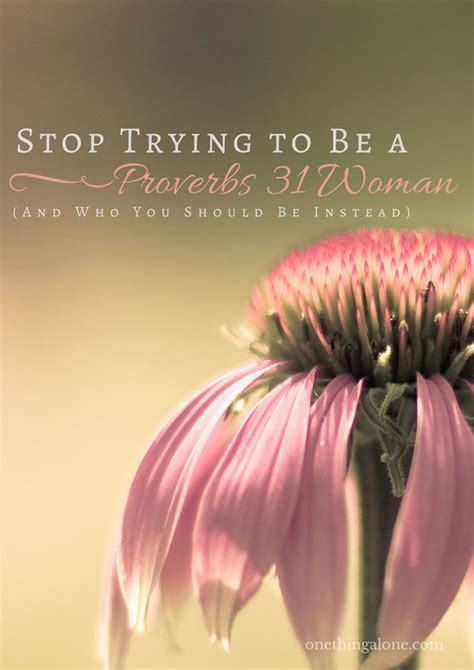 Stop Trying To Be A Proverbs 31 Woman And Who You Should Be Instead