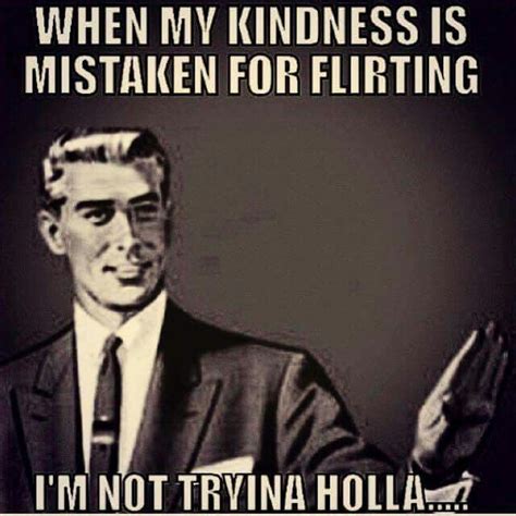When My Kindness Is Mistaken For Flirting Im Not Tryin To Holla