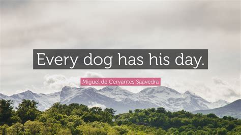 Miguel De Cervantes Saavedra Quote “every Dog Has His Day”