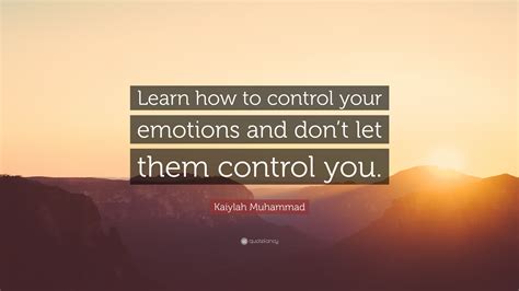 Kaiylah Muhammad Quote Learn How To Control Your Emotions And Dont