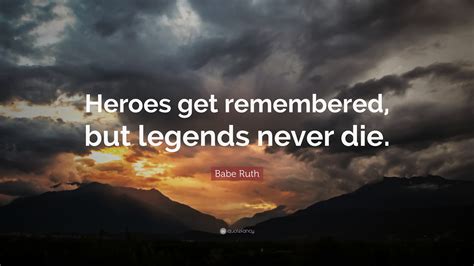 Maybe you would like to learn more about one of these? Babe Ruth Quote: "Heroes get remembered, but legends never die." (21 wallpapers) - Quotefancy