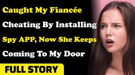 Caught My Fiancée Cheating By Installing Spy App Now She Keeps Coming To My Door Reddit
