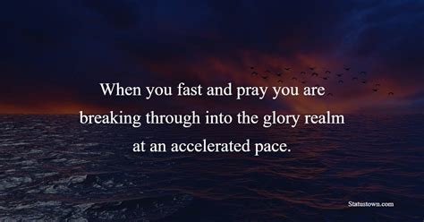 When You Fast And Pray You Are Breaking Through Into The Glory Realm At