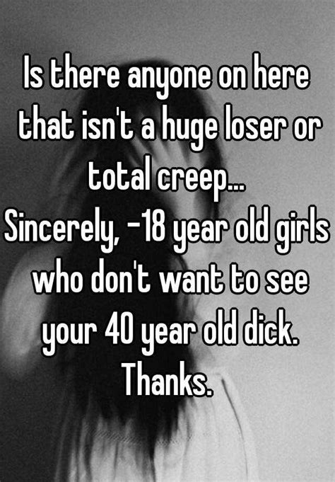 Is There Anyone On Here That Isnt A Huge Loser Or Total Creep Sincerely 18 Year Old Girls