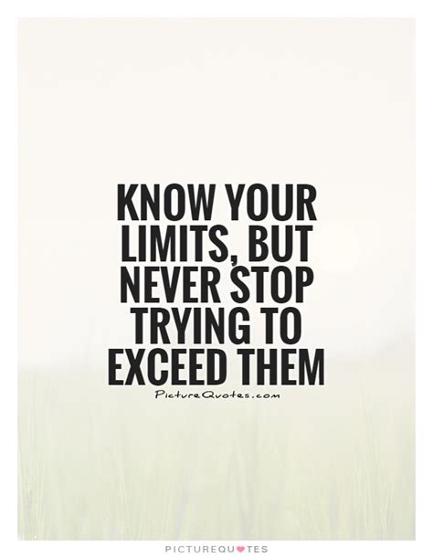 Know Your Limits But Never Stop Trying To Exceed Them Picture Quotes