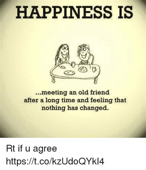 A strong friendship doesn't need daily conversation or being together. HAPPINESS IS Meeting an Old Friend After a Long Time and Feeling That Nothing Has Changed Rt if ...