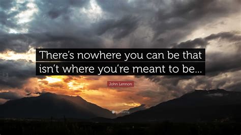 John Lennon Quote Theres Nowhere You Can Be That Isnt Where Youre