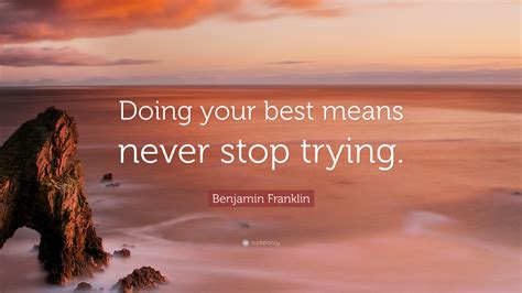 Benjamin Franklin Quote “doing Your Best Means Never Stop Trying”