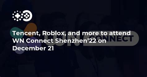 Tencent Roblox And More To Attend Wn Connect Shenzhen22 On December