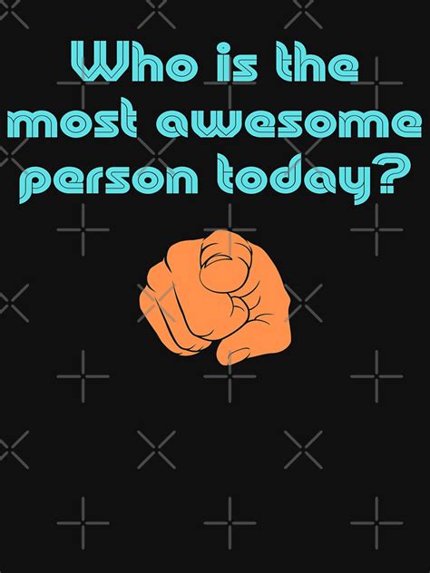 Who Is The Most Awesome Person Today T Shirt By Digitalnobleman