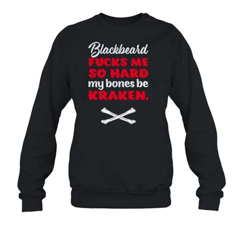 Blackbeard Fucks Me So Hard My Bones Be Kraken Shirt