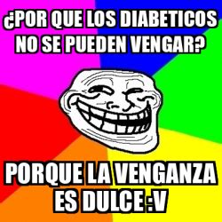 Meme Troll Por Que Los Diabeticos No Se Pueden Vengar Porque La