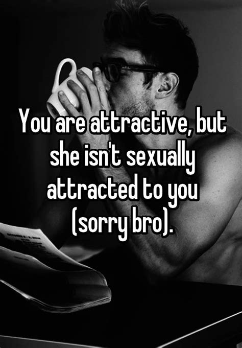 you are attractive but she isn t sexually attracted to you sorry bro